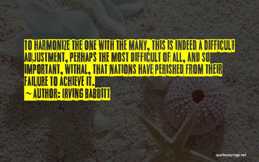 Irving Babbitt Quotes: To Harmonize The One With The Many, This Is Indeed A Difficult Adjustment, Perhaps The Most Difficult Of All, And