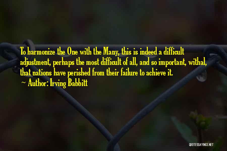 Irving Babbitt Quotes: To Harmonize The One With The Many, This Is Indeed A Difficult Adjustment, Perhaps The Most Difficult Of All, And