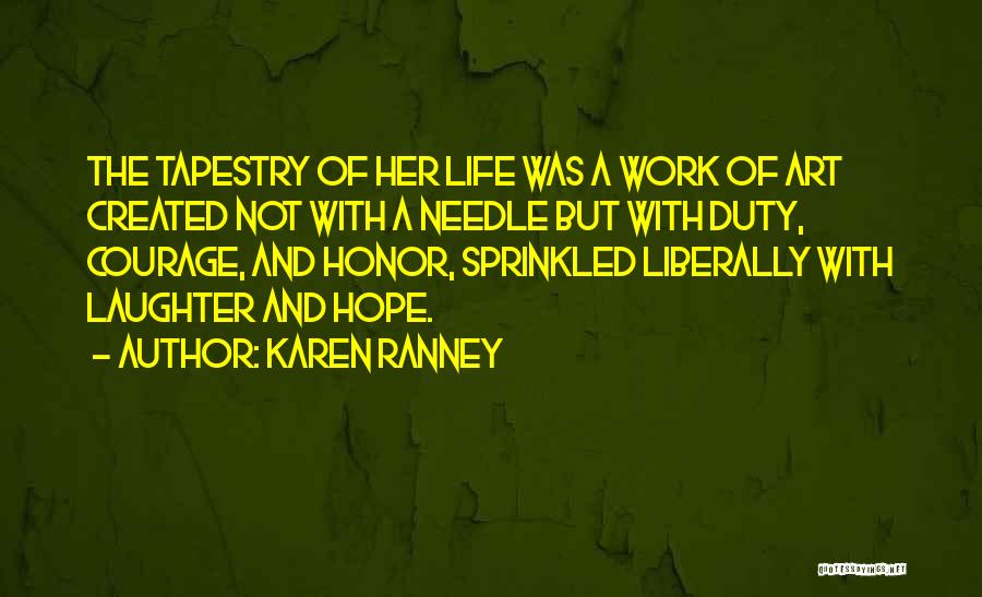 Karen Ranney Quotes: The Tapestry Of Her Life Was A Work Of Art Created Not With A Needle But With Duty, Courage, And