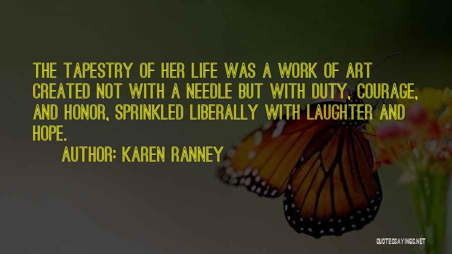 Karen Ranney Quotes: The Tapestry Of Her Life Was A Work Of Art Created Not With A Needle But With Duty, Courage, And