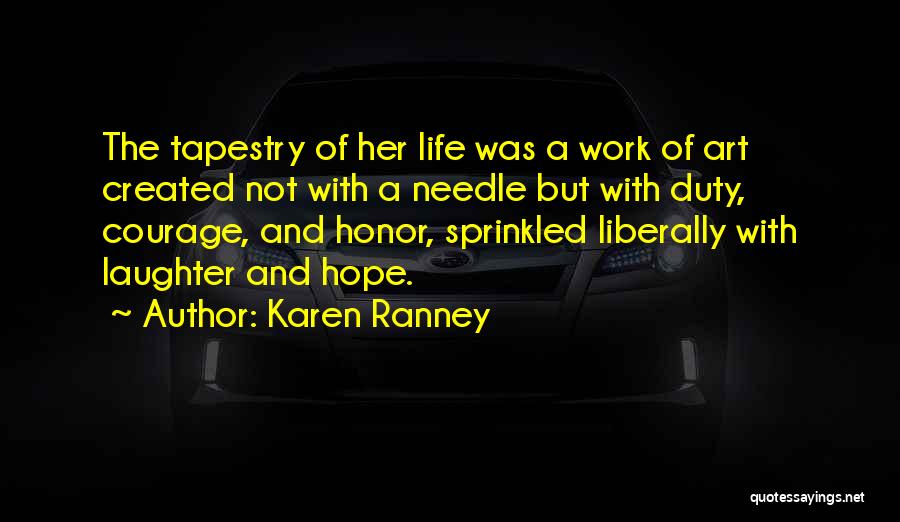 Karen Ranney Quotes: The Tapestry Of Her Life Was A Work Of Art Created Not With A Needle But With Duty, Courage, And