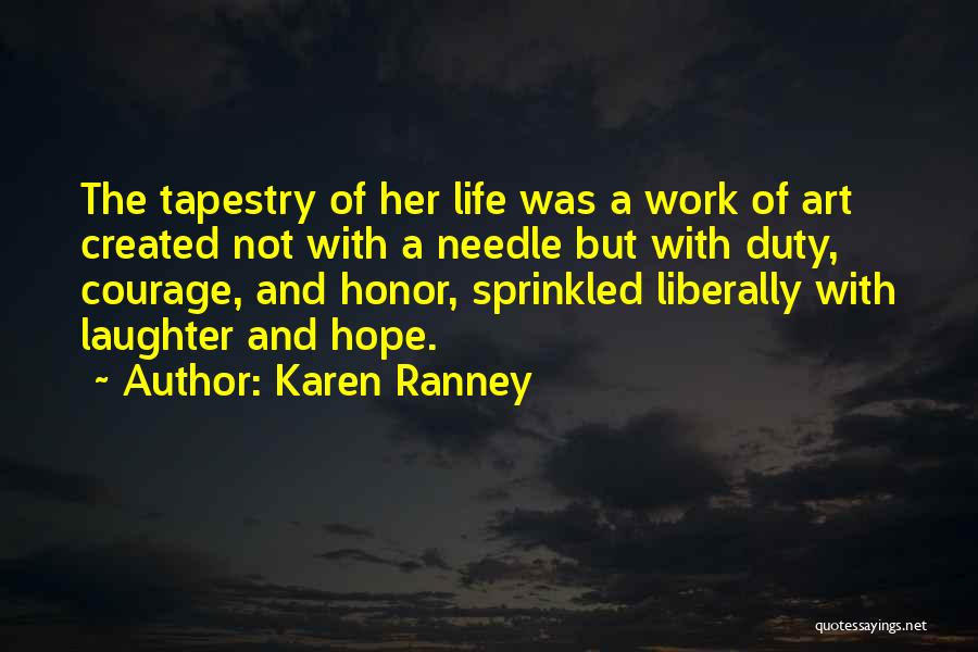 Karen Ranney Quotes: The Tapestry Of Her Life Was A Work Of Art Created Not With A Needle But With Duty, Courage, And