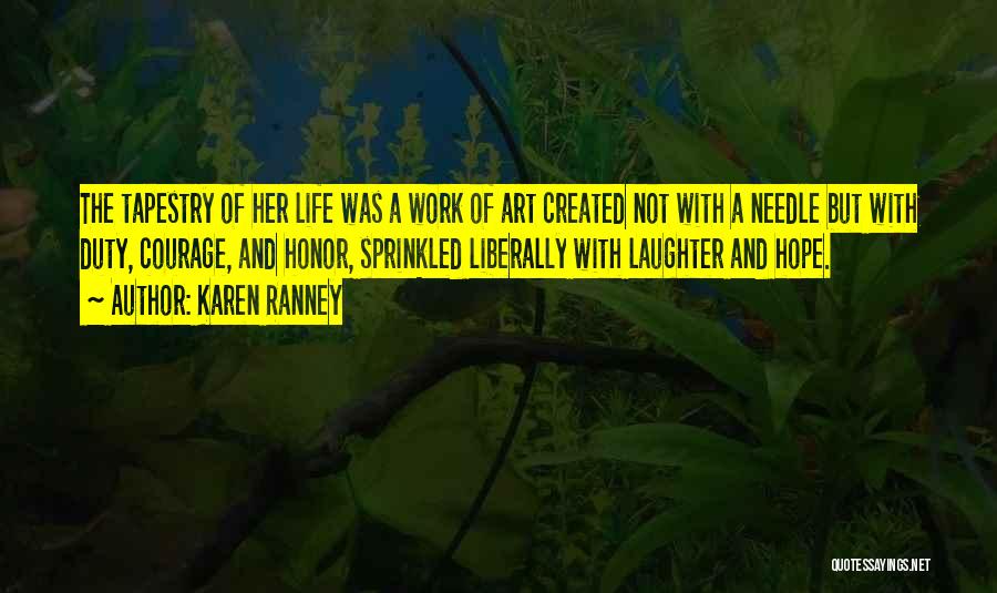 Karen Ranney Quotes: The Tapestry Of Her Life Was A Work Of Art Created Not With A Needle But With Duty, Courage, And