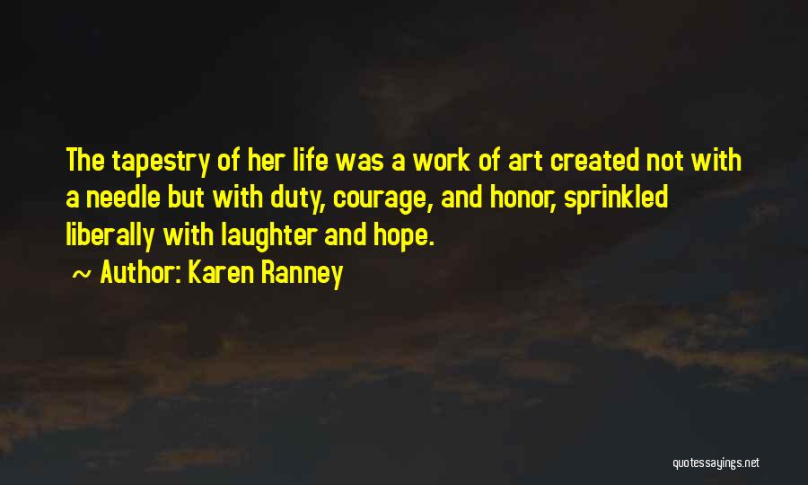 Karen Ranney Quotes: The Tapestry Of Her Life Was A Work Of Art Created Not With A Needle But With Duty, Courage, And