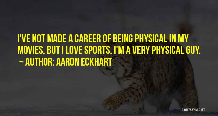 Aaron Eckhart Quotes: I've Not Made A Career Of Being Physical In My Movies, But I Love Sports. I'm A Very Physical Guy.