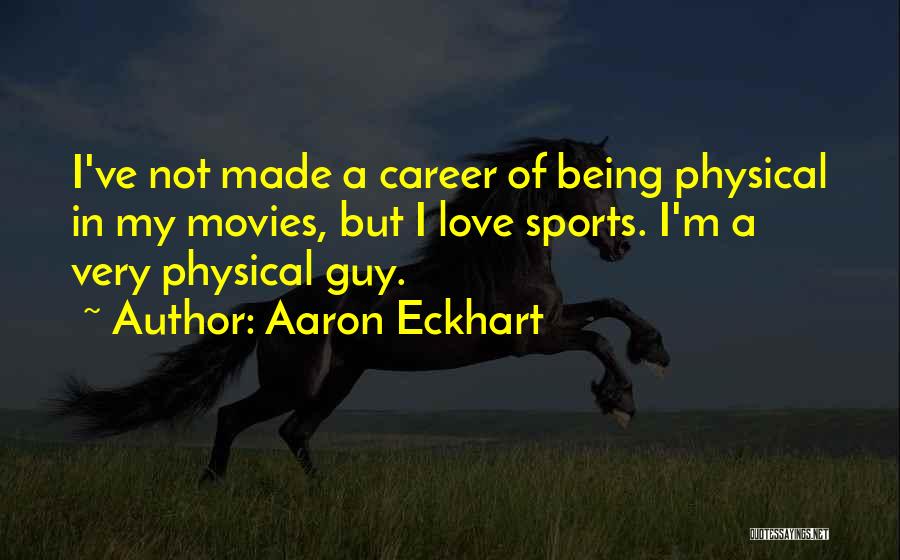 Aaron Eckhart Quotes: I've Not Made A Career Of Being Physical In My Movies, But I Love Sports. I'm A Very Physical Guy.