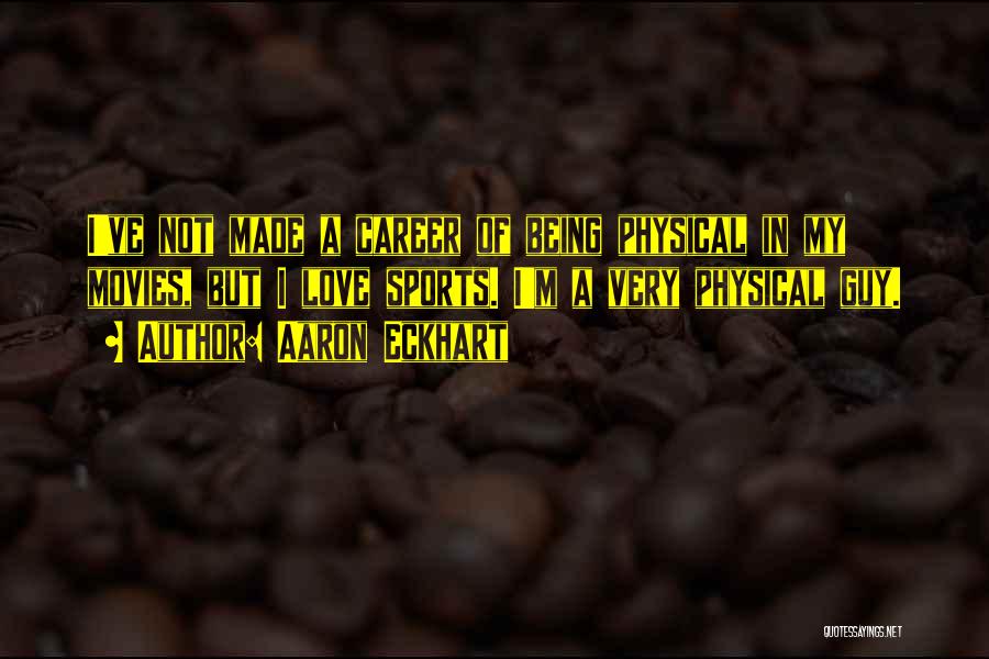 Aaron Eckhart Quotes: I've Not Made A Career Of Being Physical In My Movies, But I Love Sports. I'm A Very Physical Guy.