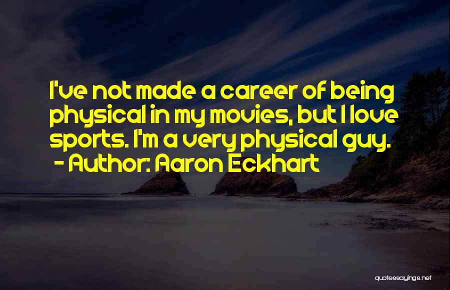 Aaron Eckhart Quotes: I've Not Made A Career Of Being Physical In My Movies, But I Love Sports. I'm A Very Physical Guy.