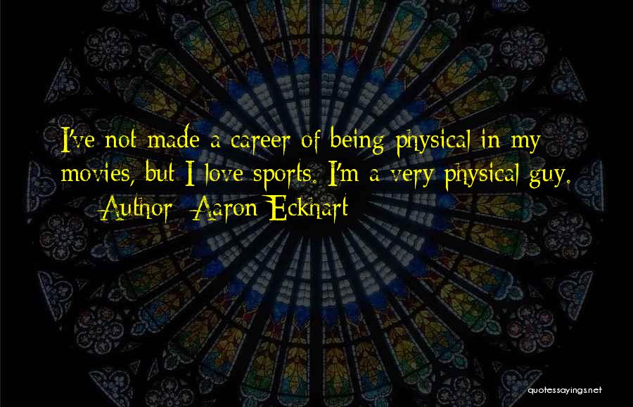 Aaron Eckhart Quotes: I've Not Made A Career Of Being Physical In My Movies, But I Love Sports. I'm A Very Physical Guy.