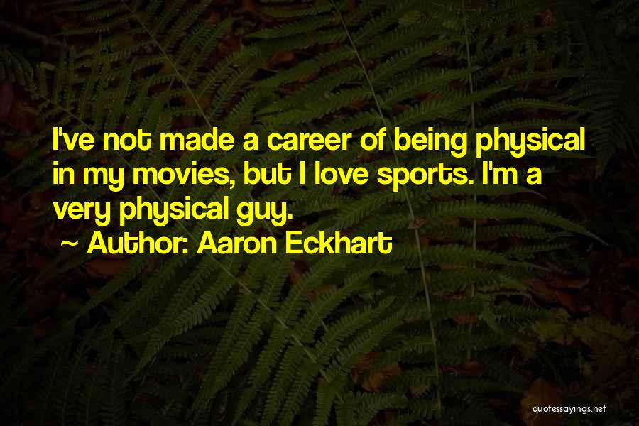 Aaron Eckhart Quotes: I've Not Made A Career Of Being Physical In My Movies, But I Love Sports. I'm A Very Physical Guy.