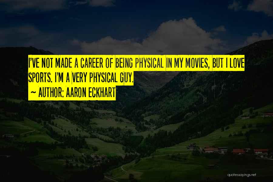 Aaron Eckhart Quotes: I've Not Made A Career Of Being Physical In My Movies, But I Love Sports. I'm A Very Physical Guy.