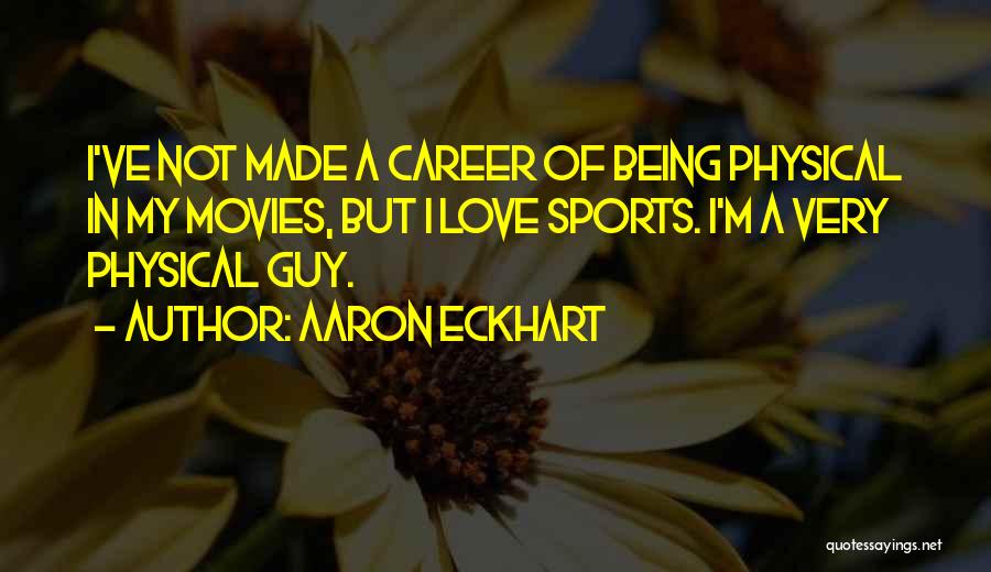 Aaron Eckhart Quotes: I've Not Made A Career Of Being Physical In My Movies, But I Love Sports. I'm A Very Physical Guy.