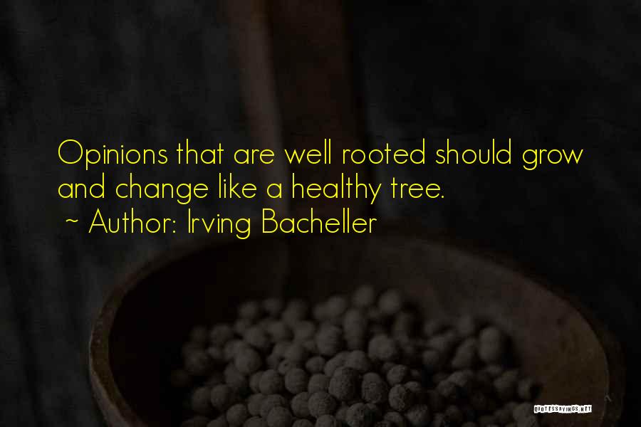 Irving Bacheller Quotes: Opinions That Are Well Rooted Should Grow And Change Like A Healthy Tree.