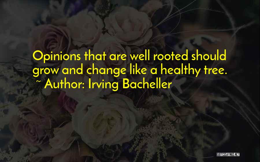 Irving Bacheller Quotes: Opinions That Are Well Rooted Should Grow And Change Like A Healthy Tree.