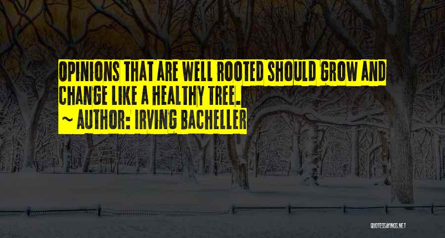 Irving Bacheller Quotes: Opinions That Are Well Rooted Should Grow And Change Like A Healthy Tree.