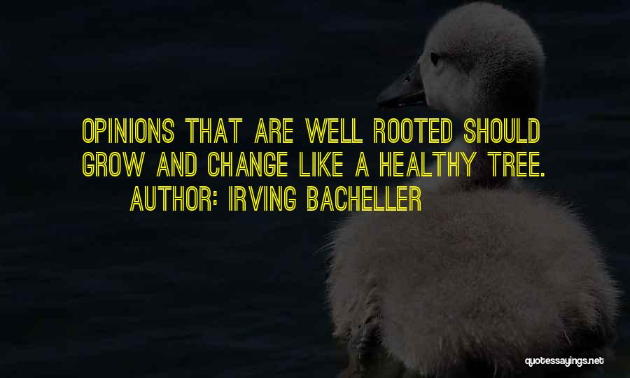 Irving Bacheller Quotes: Opinions That Are Well Rooted Should Grow And Change Like A Healthy Tree.