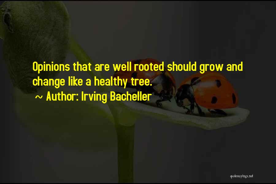 Irving Bacheller Quotes: Opinions That Are Well Rooted Should Grow And Change Like A Healthy Tree.
