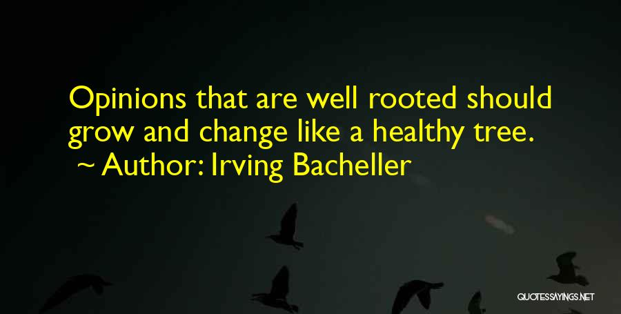 Irving Bacheller Quotes: Opinions That Are Well Rooted Should Grow And Change Like A Healthy Tree.