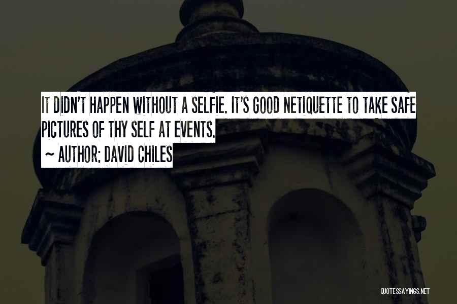 David Chiles Quotes: It Didn't Happen Without A Selfie. It's Good Netiquette To Take Safe Pictures Of Thy Self At Events.