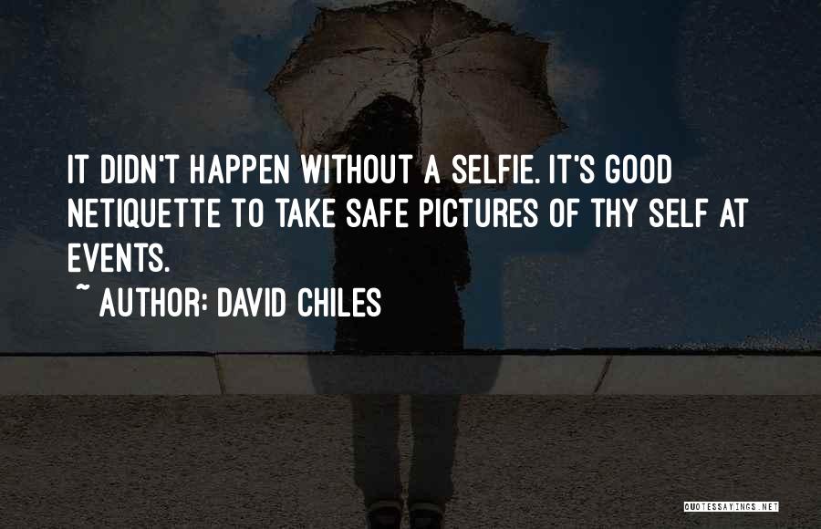 David Chiles Quotes: It Didn't Happen Without A Selfie. It's Good Netiquette To Take Safe Pictures Of Thy Self At Events.