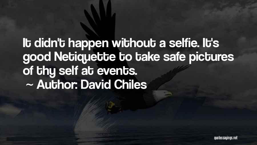 David Chiles Quotes: It Didn't Happen Without A Selfie. It's Good Netiquette To Take Safe Pictures Of Thy Self At Events.