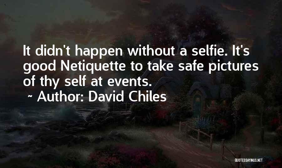 David Chiles Quotes: It Didn't Happen Without A Selfie. It's Good Netiquette To Take Safe Pictures Of Thy Self At Events.