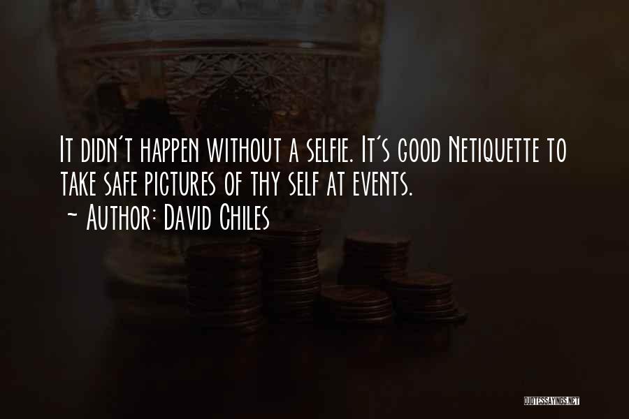 David Chiles Quotes: It Didn't Happen Without A Selfie. It's Good Netiquette To Take Safe Pictures Of Thy Self At Events.