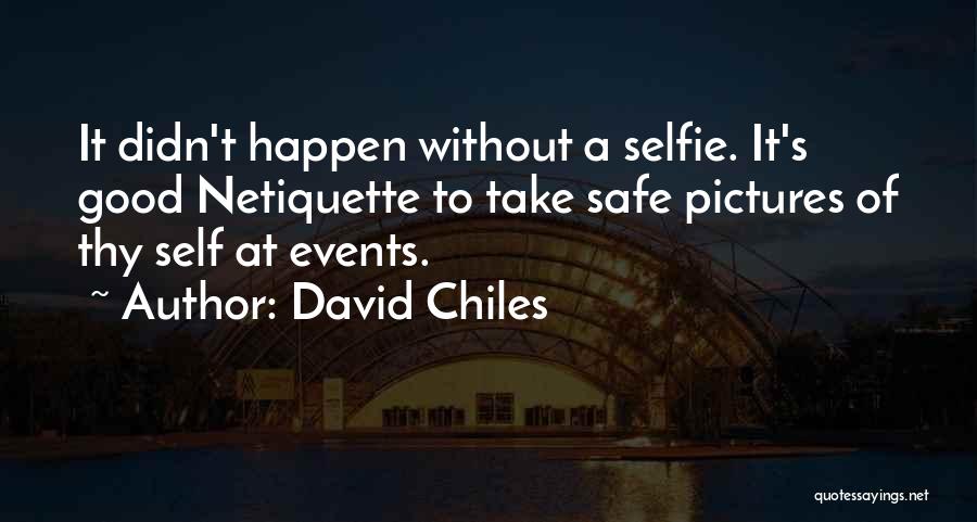 David Chiles Quotes: It Didn't Happen Without A Selfie. It's Good Netiquette To Take Safe Pictures Of Thy Self At Events.