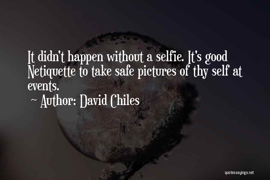 David Chiles Quotes: It Didn't Happen Without A Selfie. It's Good Netiquette To Take Safe Pictures Of Thy Self At Events.