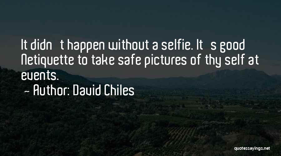 David Chiles Quotes: It Didn't Happen Without A Selfie. It's Good Netiquette To Take Safe Pictures Of Thy Self At Events.
