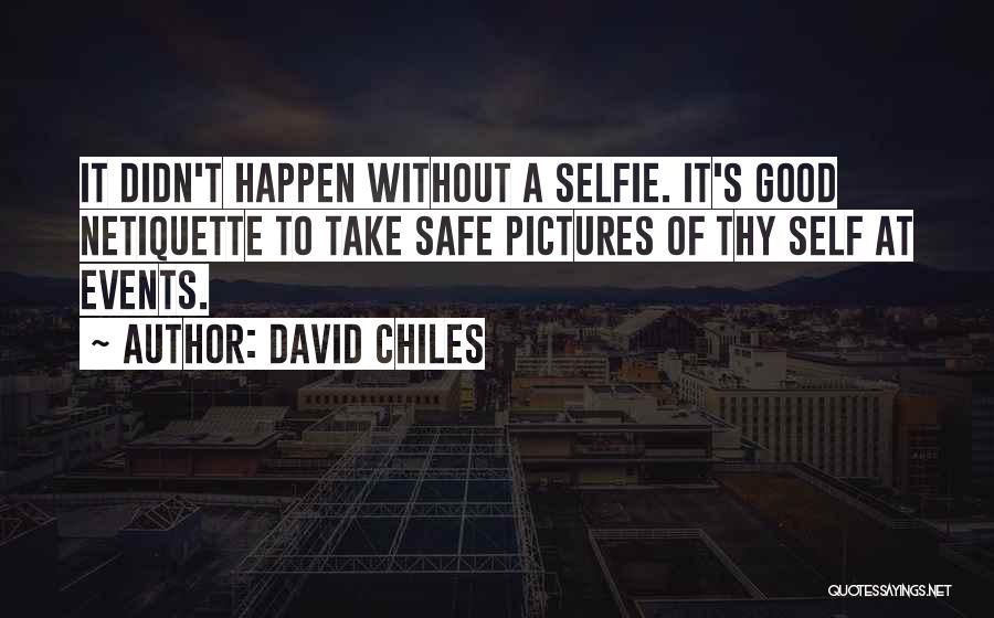 David Chiles Quotes: It Didn't Happen Without A Selfie. It's Good Netiquette To Take Safe Pictures Of Thy Self At Events.