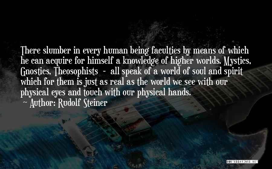 Rudolf Steiner Quotes: There Slumber In Every Human Being Faculties By Means Of Which He Can Acquire For Himself A Knowledge Of Higher