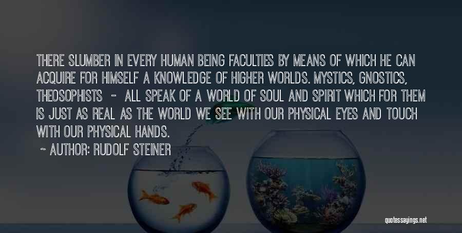 Rudolf Steiner Quotes: There Slumber In Every Human Being Faculties By Means Of Which He Can Acquire For Himself A Knowledge Of Higher