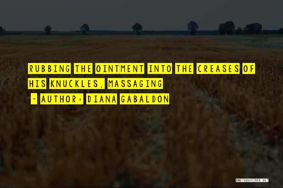 Diana Gabaldon Quotes: Rubbing The Ointment Into The Creases Of His Knuckles, Massaging