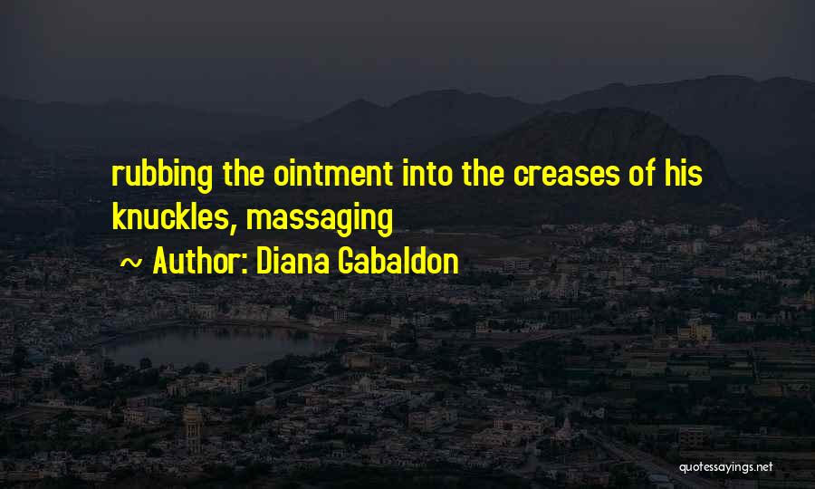 Diana Gabaldon Quotes: Rubbing The Ointment Into The Creases Of His Knuckles, Massaging