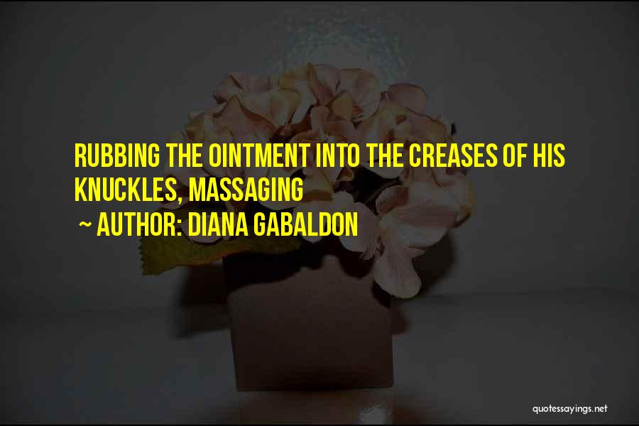 Diana Gabaldon Quotes: Rubbing The Ointment Into The Creases Of His Knuckles, Massaging