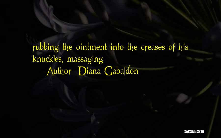 Diana Gabaldon Quotes: Rubbing The Ointment Into The Creases Of His Knuckles, Massaging