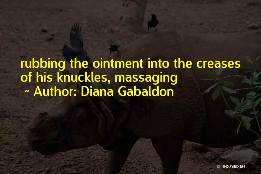 Diana Gabaldon Quotes: Rubbing The Ointment Into The Creases Of His Knuckles, Massaging