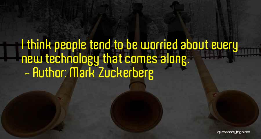 Mark Zuckerberg Quotes: I Think People Tend To Be Worried About Every New Technology That Comes Along.