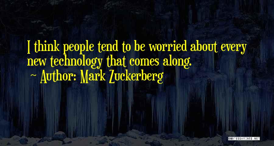 Mark Zuckerberg Quotes: I Think People Tend To Be Worried About Every New Technology That Comes Along.