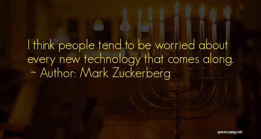 Mark Zuckerberg Quotes: I Think People Tend To Be Worried About Every New Technology That Comes Along.