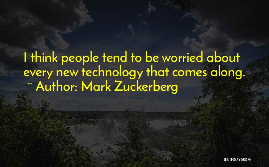 Mark Zuckerberg Quotes: I Think People Tend To Be Worried About Every New Technology That Comes Along.