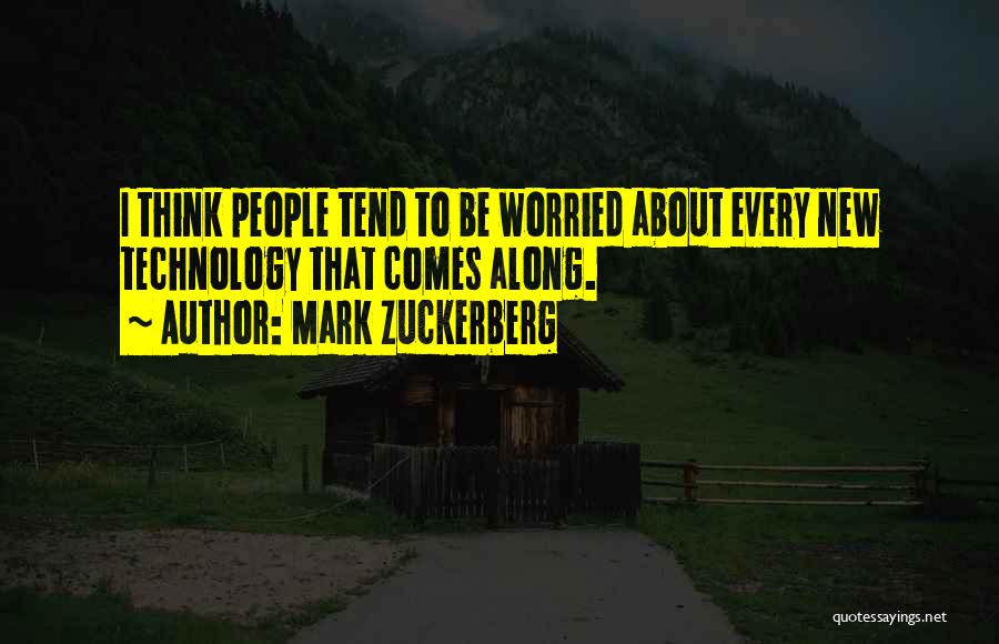 Mark Zuckerberg Quotes: I Think People Tend To Be Worried About Every New Technology That Comes Along.