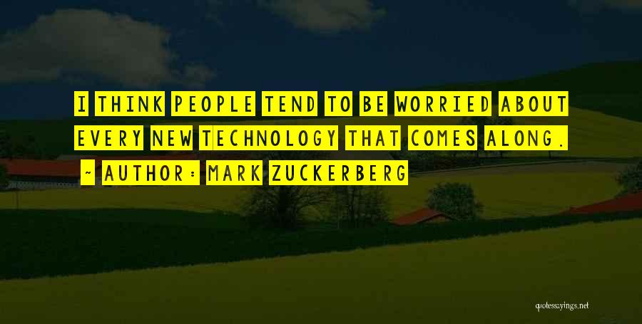 Mark Zuckerberg Quotes: I Think People Tend To Be Worried About Every New Technology That Comes Along.