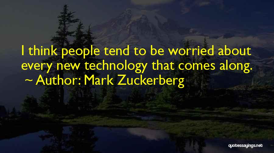 Mark Zuckerberg Quotes: I Think People Tend To Be Worried About Every New Technology That Comes Along.