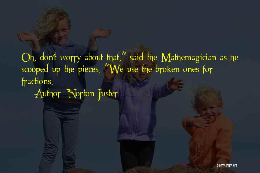 Norton Juster Quotes: Oh, Don't Worry About That, Said The Mathemagician As He Scooped Up The Pieces. We Use The Broken Ones For