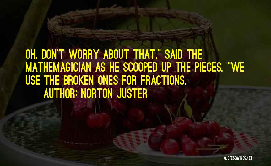 Norton Juster Quotes: Oh, Don't Worry About That, Said The Mathemagician As He Scooped Up The Pieces. We Use The Broken Ones For