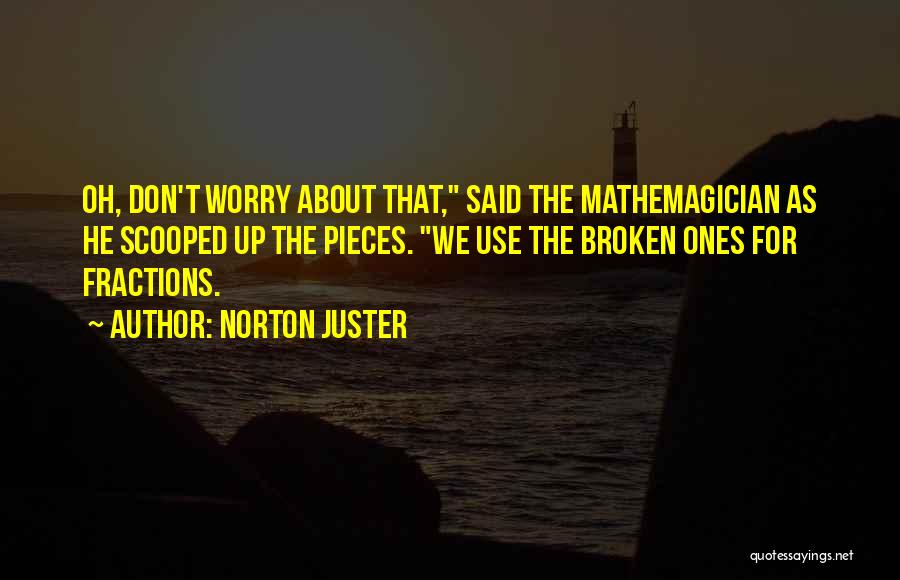 Norton Juster Quotes: Oh, Don't Worry About That, Said The Mathemagician As He Scooped Up The Pieces. We Use The Broken Ones For