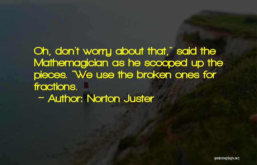 Norton Juster Quotes: Oh, Don't Worry About That, Said The Mathemagician As He Scooped Up The Pieces. We Use The Broken Ones For