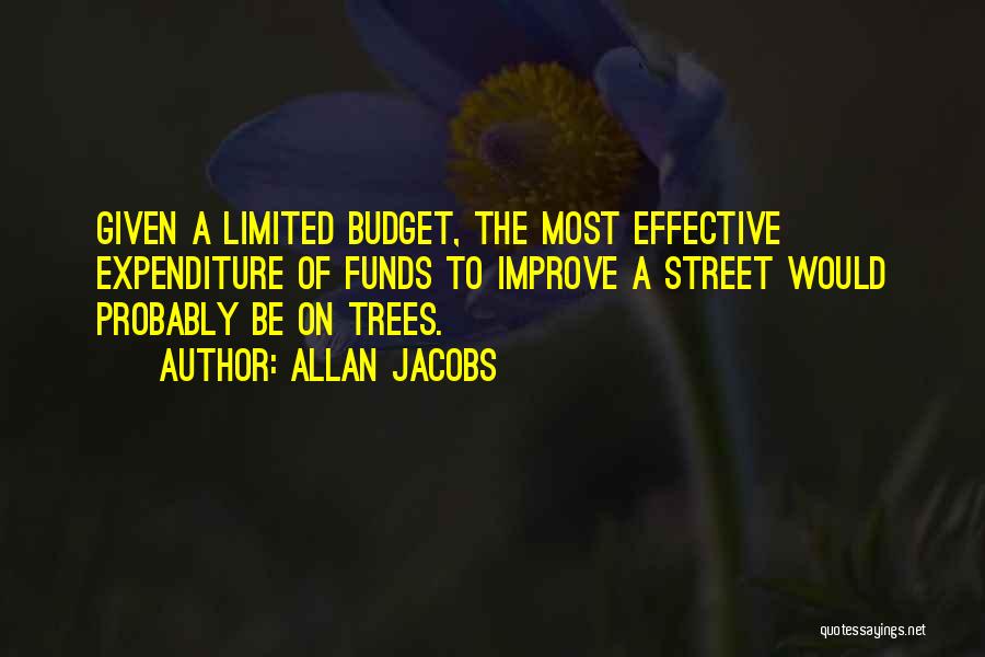 Allan Jacobs Quotes: Given A Limited Budget, The Most Effective Expenditure Of Funds To Improve A Street Would Probably Be On Trees.